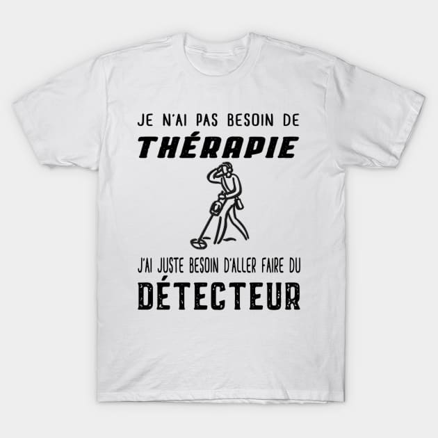 je n'ai pas besoin de thérapie j'ai juste besoin d'aller faire du détecteur T-Shirt by ChezALi